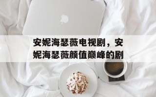 安妮海瑟薇电视剧，安妮海瑟薇颜值巅峰的剧