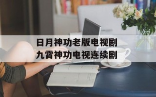 日月神功老版电视剧 九霄神功电视连续剧