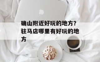 确山附近好玩的地方？驻马店哪里有好玩的地方