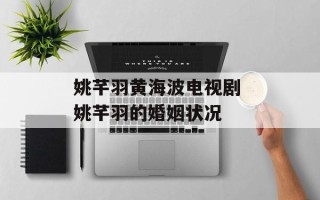 姚芊羽黄海波电视剧 姚芊羽的婚姻状况