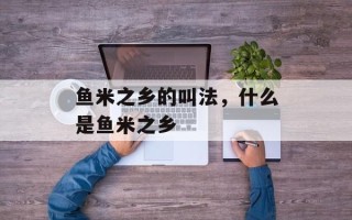 鱼米之乡的叫法，什么是鱼米之乡
