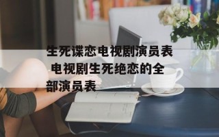 生死谍恋电视剧演员表 电视剧生死绝恋的全部演员表