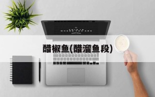 醋椒鱼(醋溜鱼段)