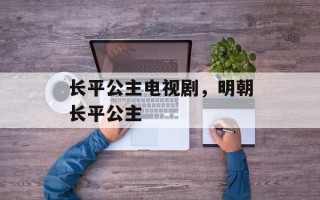 长平公主电视剧，明朝长平公主