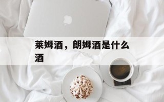 莱姆酒，朗姆酒是什么酒