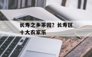 长寿之乡茶园？长寿区十大农家乐