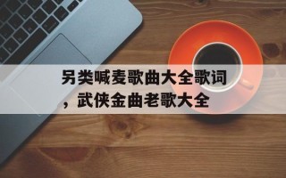 另类喊麦歌曲大全歌词，武侠金曲老歌大全