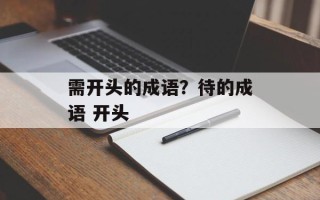 需开头的成语？待的成语 开头