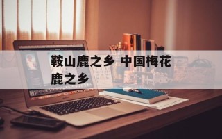 鞍山鹿之乡 中国梅花鹿之乡