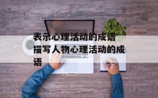表示心理活动的成语 描写人物心理活动的成语