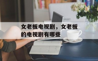 女老板电视剧，女老板的电视剧有哪些