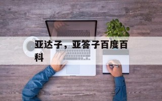 亚达子，亚答子百度百科