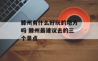 滕州有什么好玩的地方吗 滕州最建议去的三个景点