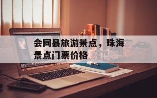 会同县旅游景点，珠海景点门票价格