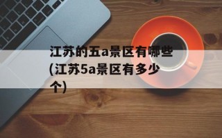 江苏的五a景区有哪些(江苏5a景区有多少个)