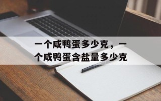 一个咸鸭蛋多少克，一个咸鸭蛋含盐量多少克