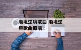顺境逆境歌曲 顺境逆境歌曲原唱