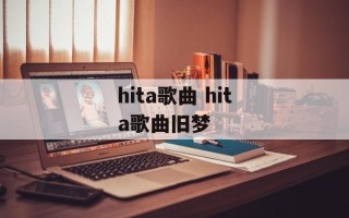 hita歌曲 hita歌曲旧梦