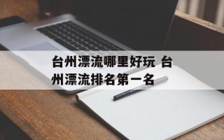 台州漂流哪里好玩 台州漂流排名第一名