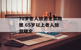 70岁老人旅游免票政策 65岁以上老人旅游规定