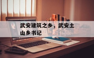武安建筑之乡，武安土山乡书记