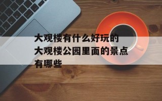 大观楼有什么好玩的 大观楼公园里面的景点有哪些