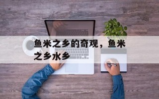 鱼米之乡的奇观，鱼米之乡水乡