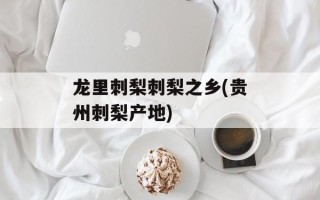龙里刺梨刺梨之乡(贵州刺梨产地)