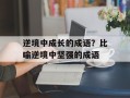 逆境中成长的成语？比喻逆境中坚强的成语