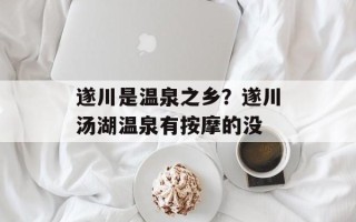 遂川是温泉之乡？遂川汤湖温泉有按摩的没