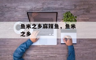 鱼米之乡麻辣鱼，鱼米之乡
