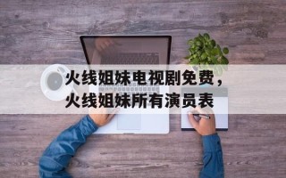 火线姐妹电视剧免费，火线姐妹所有演员表