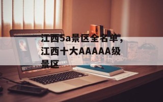 江西5a景区全名单，江西十大AAAAA级景区