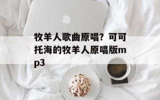 牧羊人歌曲原唱？可可托海的牧羊人原唱版mp3