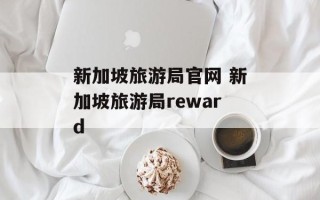 新加坡旅游局官网 新加坡旅游局reward