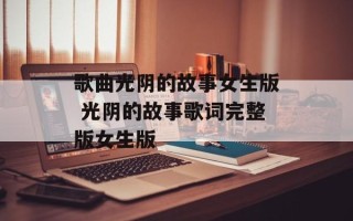 歌曲光阴的故事女生版 光阴的故事歌词完整版女生版