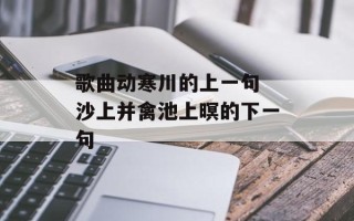 歌曲动寒川的上一句 沙上并禽池上暝的下一句