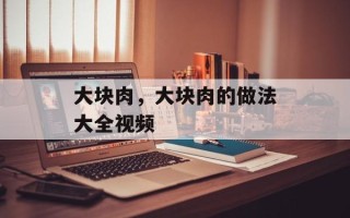 大块肉，大块肉的做法大全视频