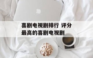 喜剧电视剧排行 评分最高的喜剧电视剧