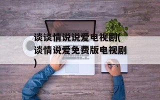 谈谈情说说爱电视剧(谈情说爱免费版电视剧)