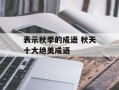 表示秋季的成语 秋天十大绝美成语