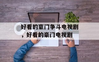 好看的豪门争斗电视剧，好看的豪门电视剧