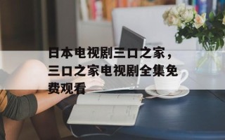 日本电视剧三口之家，三口之家电视剧全集免费观看