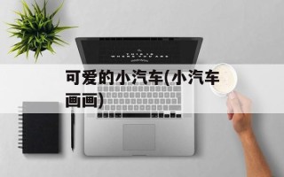 可爱的小汽车(小汽车画画)