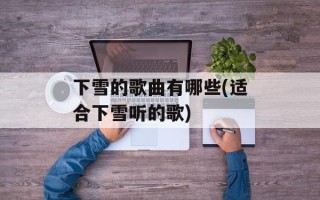 下雪的歌曲有哪些(适合下雪听的歌)