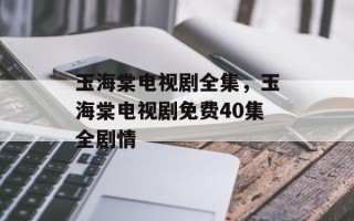 玉海棠电视剧全集，玉海棠电视剧免费40集全剧情