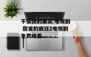 不愉快的果实 电视剧 甜蜜的疯狂2电视剧免费观看
