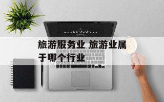 旅游服务业 旅游业属于哪个行业