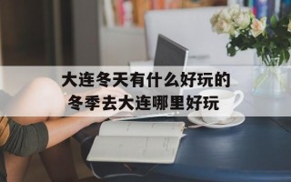 大连冬天有什么好玩的 冬季去大连哪里好玩