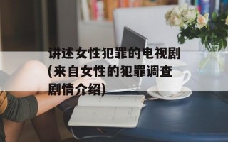 讲述女性犯罪的电视剧(来自女性的犯罪调查剧情介绍)